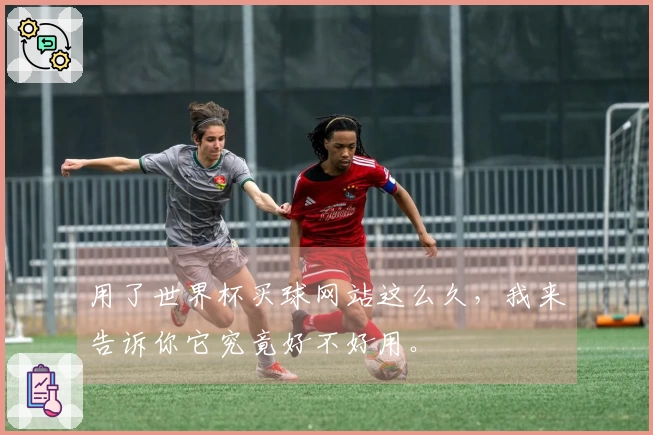 用了世界杯买球网站这么久，我来告诉你它究竟好不好用。