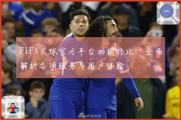 FIFA买球官方平台功能对比：全面解析各项服务与用户体验