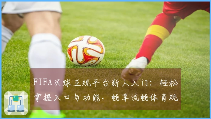 FIFA买球正规平台新人入门：轻松掌握入口与功能，畅享流畅体育观赛体验