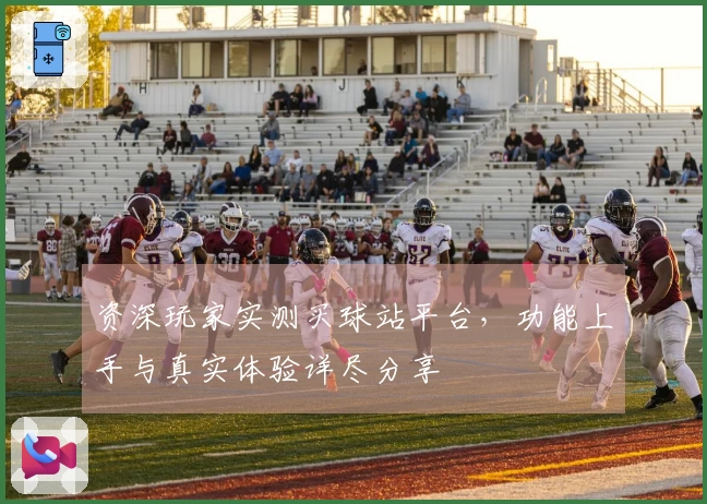 资深玩家实测买球站平台，功能上手与真实体验详尽分享